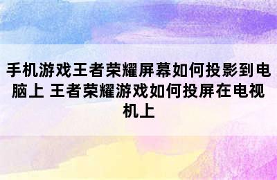 手机游戏王者荣耀屏幕如何投影到电脑上 王者荣耀游戏如何投屏在电视机上